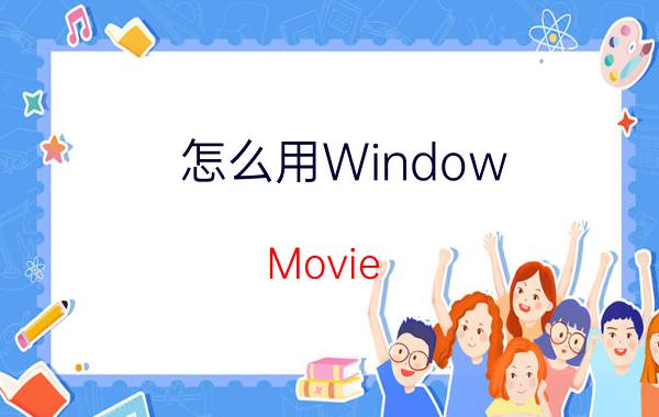 怎么用Window Movie Maker时导入电影素材？Window Movie Maker导入电影素材方法步骤